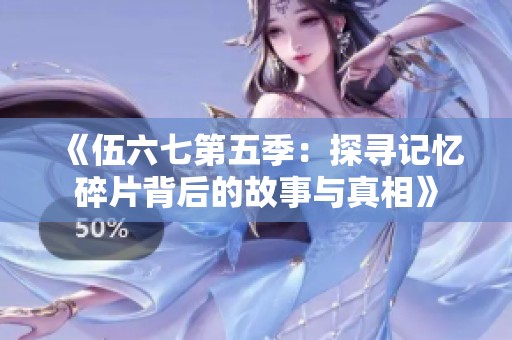 《伍六七第五季：探寻记忆碎片背后的故事与真相》