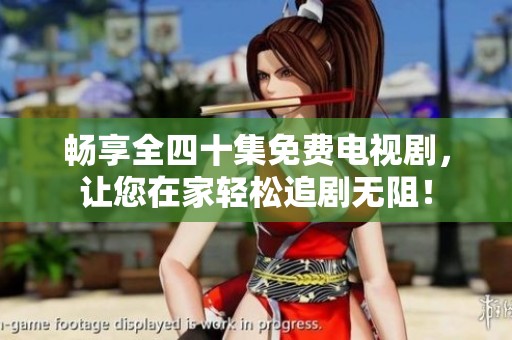 畅享全四十集免费电视剧，让您在家轻松追剧无阻！