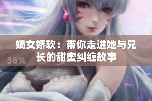 嫡女娇软：带你走进她与兄长的甜蜜纠缠故事