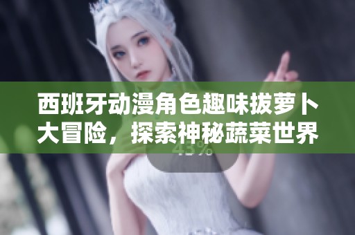 西班牙动漫角色趣味拔萝卜大冒险，探索神秘蔬菜世界
