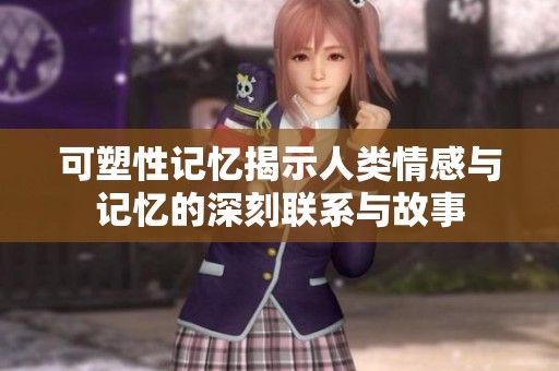 可塑性记忆揭示人类情感与记忆的深刻联系与故事