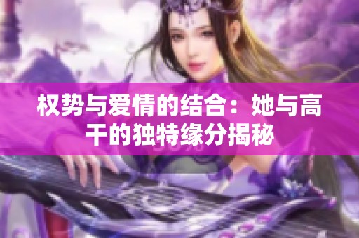 权势与爱情的结合：她与高干的独特缘分揭秘