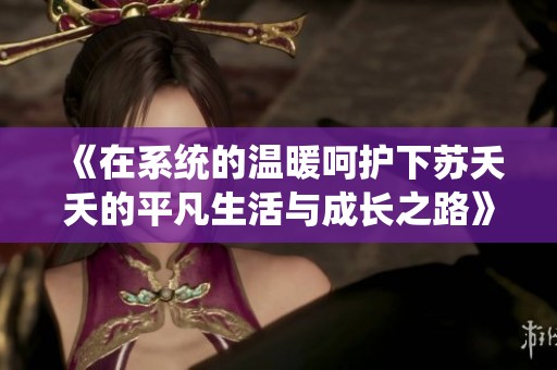 《在系统的温暖呵护下苏夭夭的平凡生活与成长之路》