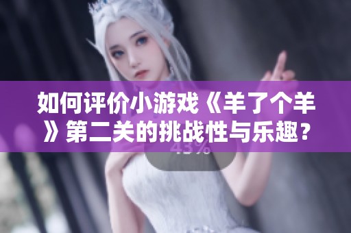 如何评价小游戏《羊了个羊》第二关的挑战性与乐趣？