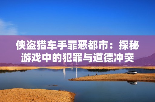 侠盗猎车手罪恶都市：探秘游戏中的犯罪与道德冲突
