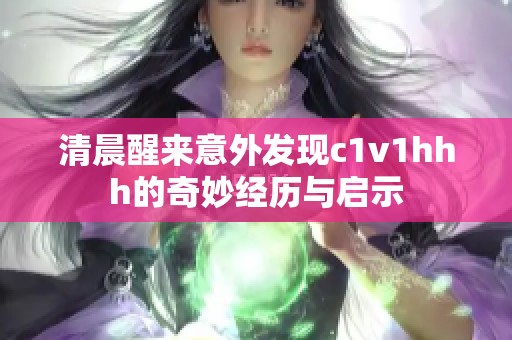 清晨醒来意外发现c1v1hhh的奇妙经历与启示