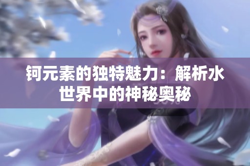 钶元素的独特魅力：解析水世界中的神秘奥秘