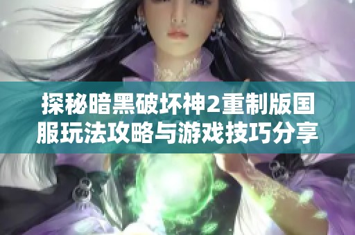 探秘暗黑破坏神2重制版国服玩法攻略与游戏技巧分享