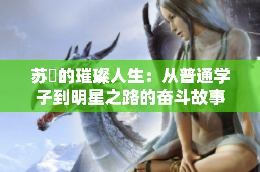 苏玥的璀璨人生：从普通学子到明星之路的奋斗故事