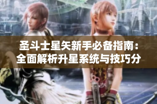 圣斗士星矢新手必备指南：全面解析升星系统与技巧分享