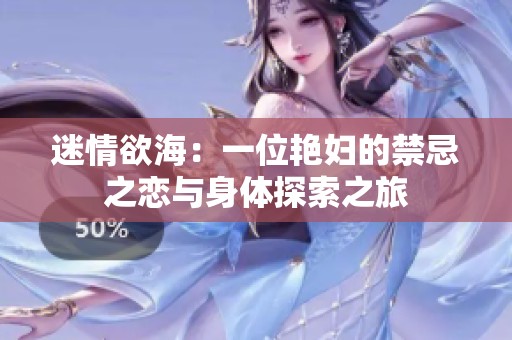 迷情欲海：一位艳妇的禁忌之恋与身体探索之旅