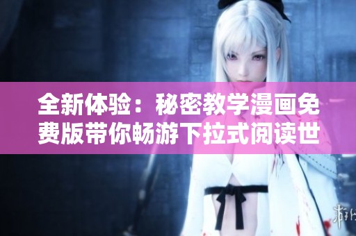 全新体验：秘密教学漫画免费版带你畅游下拉式阅读世界