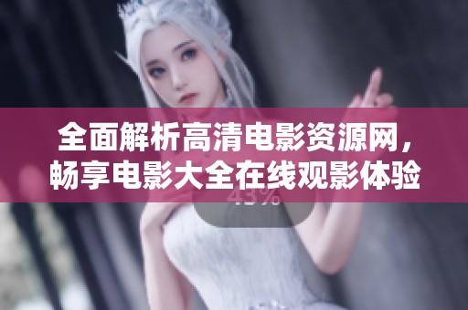 全面解析高清电影资源网，畅享电影大全在线观影体验