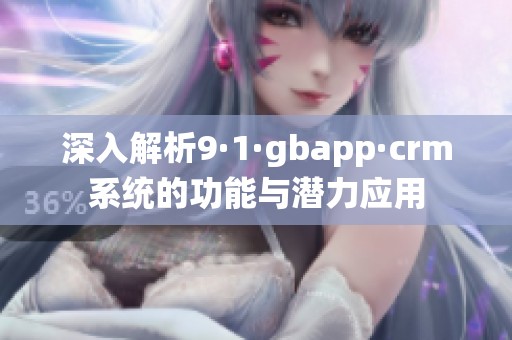 深入解析9·1·gbapp·crm系统的功能与潜力应用