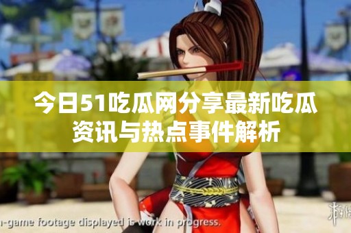 今日51吃瓜网分享最新吃瓜资讯与热点事件解析