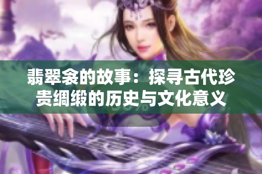 翡翠衾的故事：探寻古代珍贵绸缎的历史与文化意义