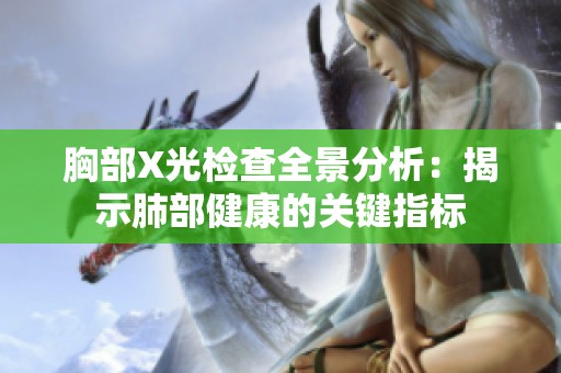 胸部X光检查全景分析：揭示肺部健康的关键指标