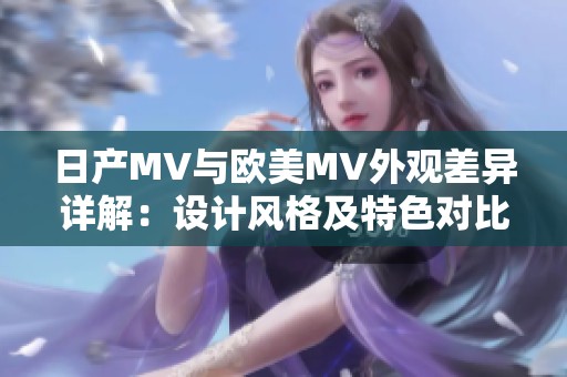 日产MV与欧美MV外观差异详解：设计风格及特色对比分析