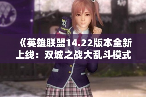 《英雄联盟14.22版本全新上线：双城之战大乱斗模式惊艳革新》