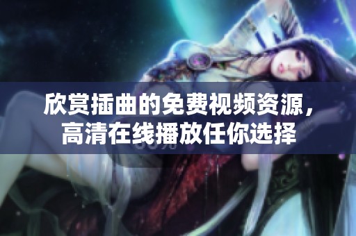 欣赏插曲的免费视频资源，高清在线播放任你选择