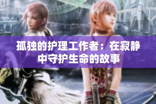 孤独的护理工作者：在寂静中守护生命的故事