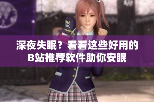 深夜失眠？看看这些好用的B站推荐软件助你安眠