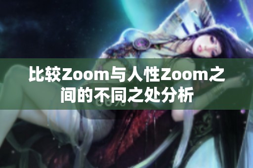 比较Zoom与人性Zoom之间的不同之处分析