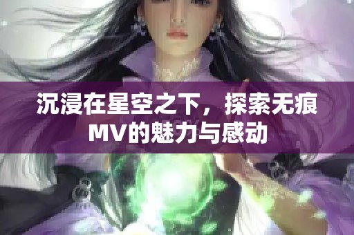 沉浸在星空之下，探索无痕MV的魅力与感动