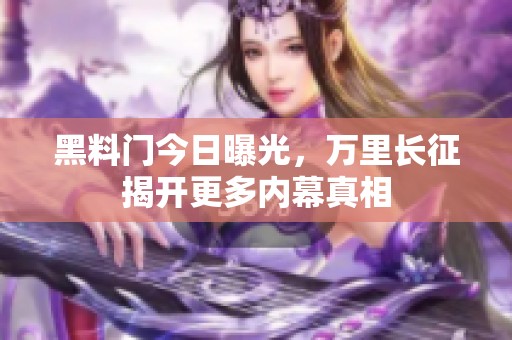 黑料门今日曝光，万里长征揭开更多内幕真相