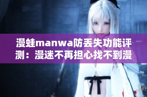 漫蛙manwa防丢失功能评测：漫迷不再担心找不到漫画了