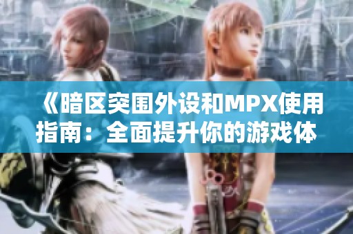 《暗区突围外设和MPX使用指南：全面提升你的游戏体验与技巧》