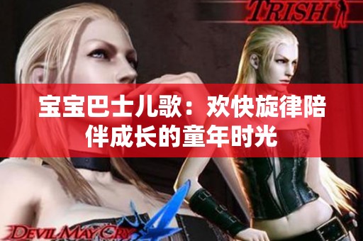 宝宝巴士儿歌：欢快旋律陪伴成长的童年时光