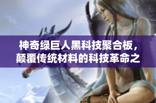 神奇绿巨人黑科技聚合板，颠覆传统材料的科技革命之路