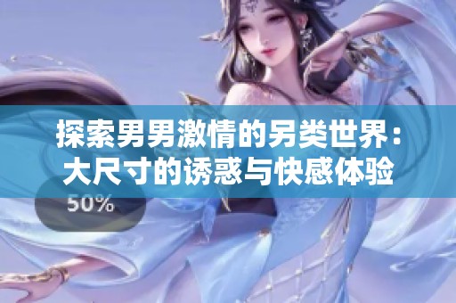 探索男男激情的另类世界：大尺寸的诱惑与快感体验