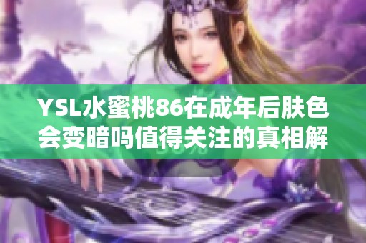YSL水蜜桃86在成年后肤色会变暗吗值得关注的真相解析