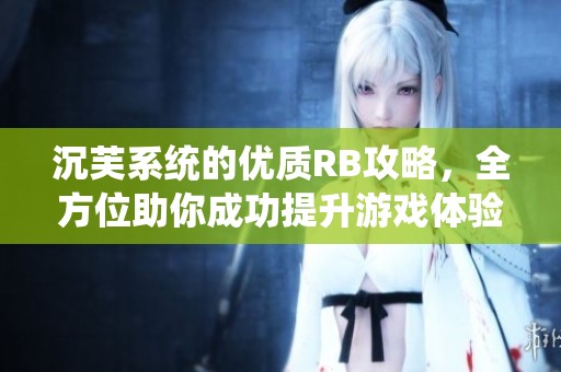 沉芙系统的优质RB攻略，全方位助你成功提升游戏体验