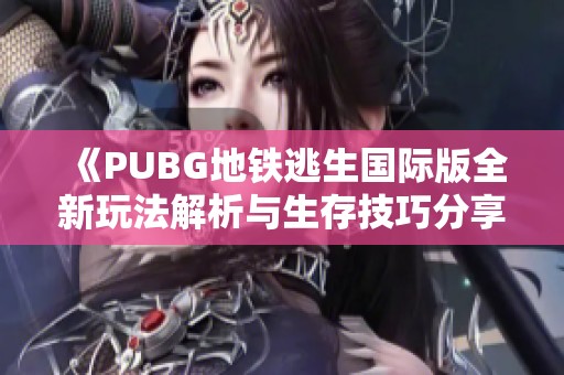 《PUBG地铁逃生国际版全新玩法解析与生存技巧分享》