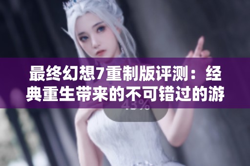 最终幻想7重制版评测：经典重生带来的不可错过的游戏体验