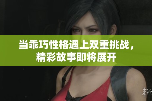 当乖巧性格遇上双重挑战，精彩故事即将展开
