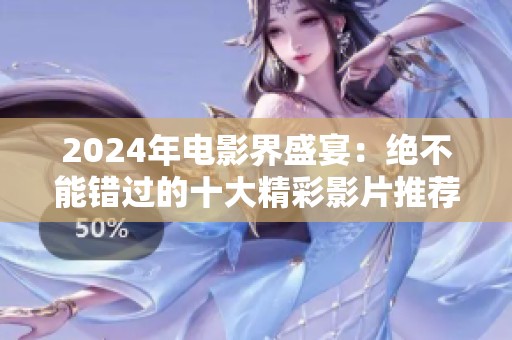 2024年电影界盛宴：绝不能错过的十大精彩影片推荐
