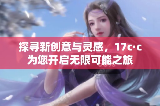 探寻新创意与灵感，17c·c为您开启无限可能之旅