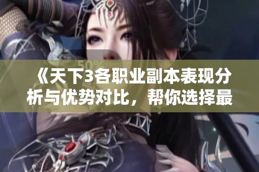 《天下3各职业副本表现分析与优势对比，帮你选择最佳角色》