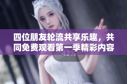 四位朋友轮流共享乐趣，共同免费观看第一季精彩内容