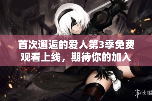首次邂逅的爱人第3季免费观看上线，期待你的加入