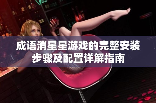 成语消星星游戏的完整安装步骤及配置详解指南