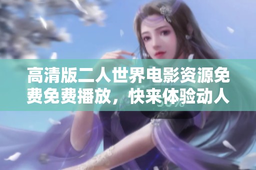 高清版二人世界电影资源免费免费播放，快来体验动人故事！