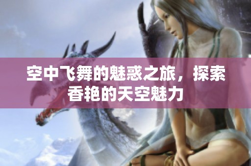空中飞舞的魅惑之旅，探索香艳的天空魅力