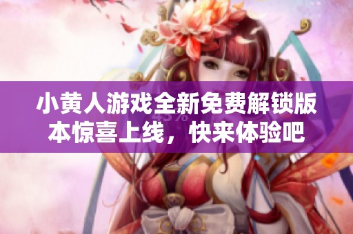 小黄人游戏全新免费解锁版本惊喜上线，快来体验吧