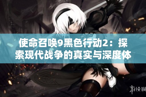 使命召唤9黑色行动2：探索现代战争的真实与深度体验