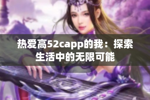 热爱高52capp的我：探索生活中的无限可能